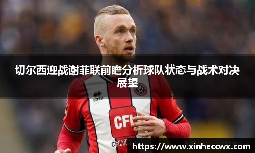 切尔西迎战谢菲联前瞻分析球队状态与战术对决展望