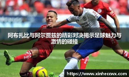 球盟会阿布扎比与阿尔贾兹的精彩对决揭示足球魅力与激情的碰撞