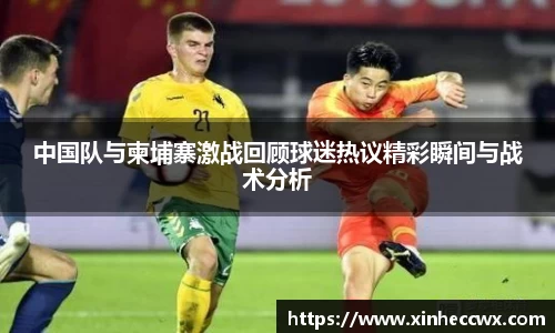 球盟会中国队与柬埔寨激战回顾球迷热议精彩瞬间与战术分析