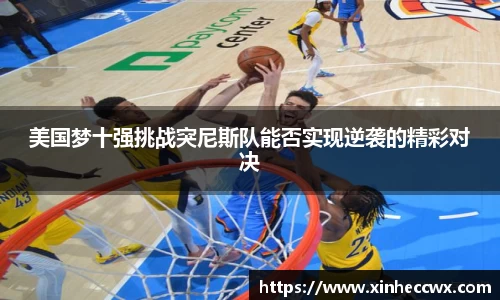 球盟会美国梦十强挑战突尼斯队能否实现逆袭的精彩对决