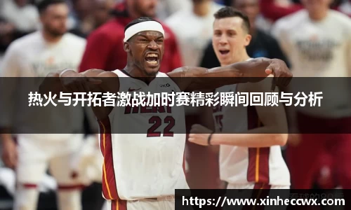 球盟会热火与开拓者激战加时赛精彩瞬间回顾与分析