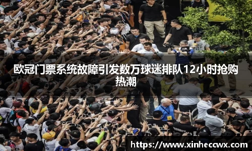 球盟会欧冠门票系统故障引发数万球迷排队12小时抢购热潮