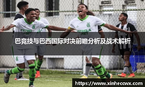 巴竞技与巴西国际对决前瞻分析及战术解析