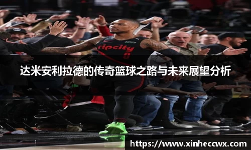 球盟会达米安利拉德的传奇篮球之路与未来展望分析